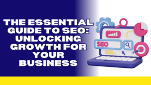 The Essential Guide to SEO: Unlocking Growth for Your Business